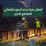 أعمال صبة جدار السور الشمالي المقطع الاخير